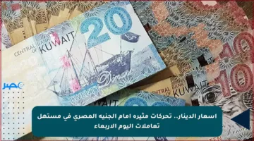 أسعار الدينار.. تحركات مثيرة أمام الجنيه المصري في مستهل تعاملات اليوم الأربعاء